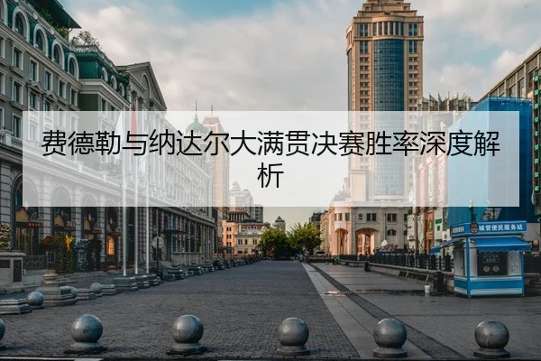 费德勒与纳达尔大满贯决赛胜率深度解析
